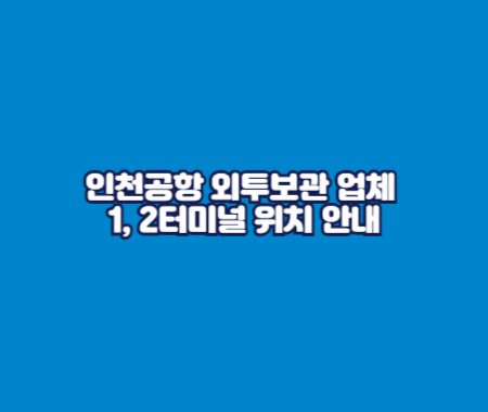 인천공항 외투보관 업체 1, 2터미널 위치 안내