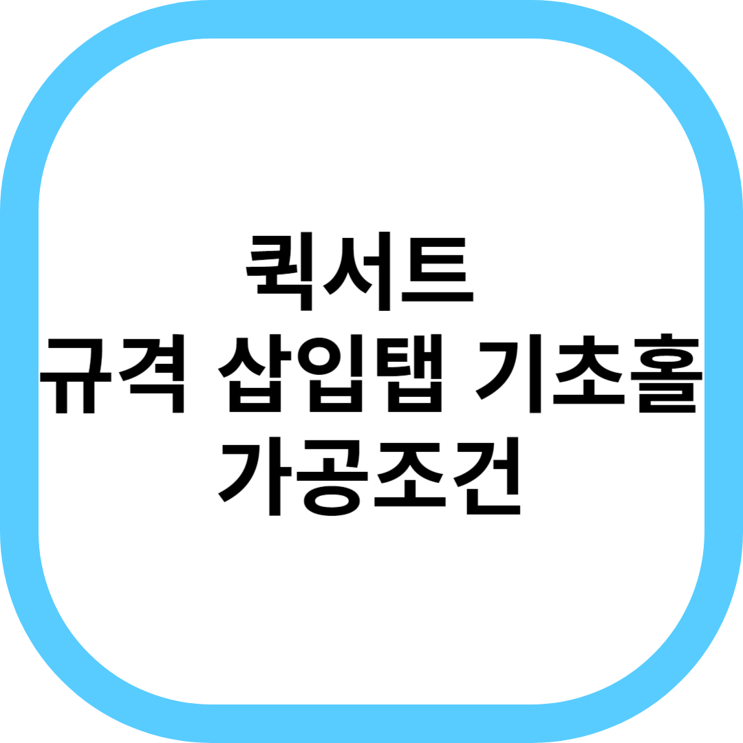 퀵서트 규격 삽입탭 기초홀 가공 조건