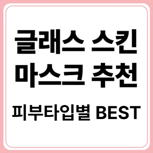 글래스 스킨 마스크 성분 완전 분석과 피부타입별 BEST 추천