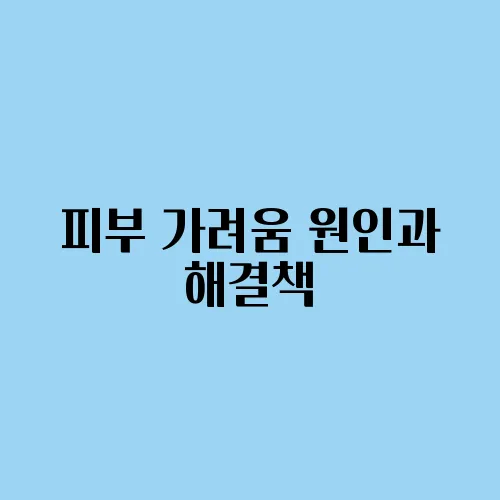 피부 가려움 원인과 해결책, 가려움증 줄이는 법