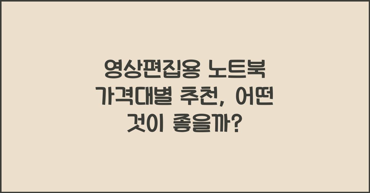영상편집용 노트북 가격대별 추천