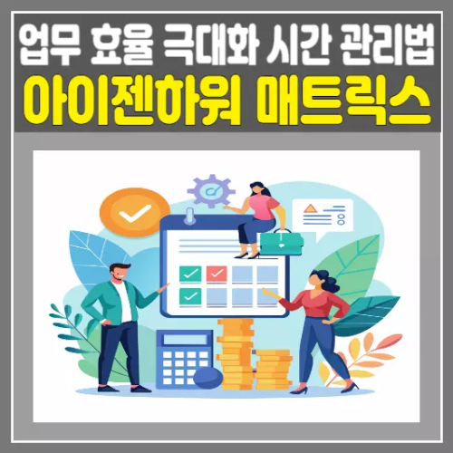 아이젠하워 매트릭스, 업무 효율을 극대화하는 시간 관리법