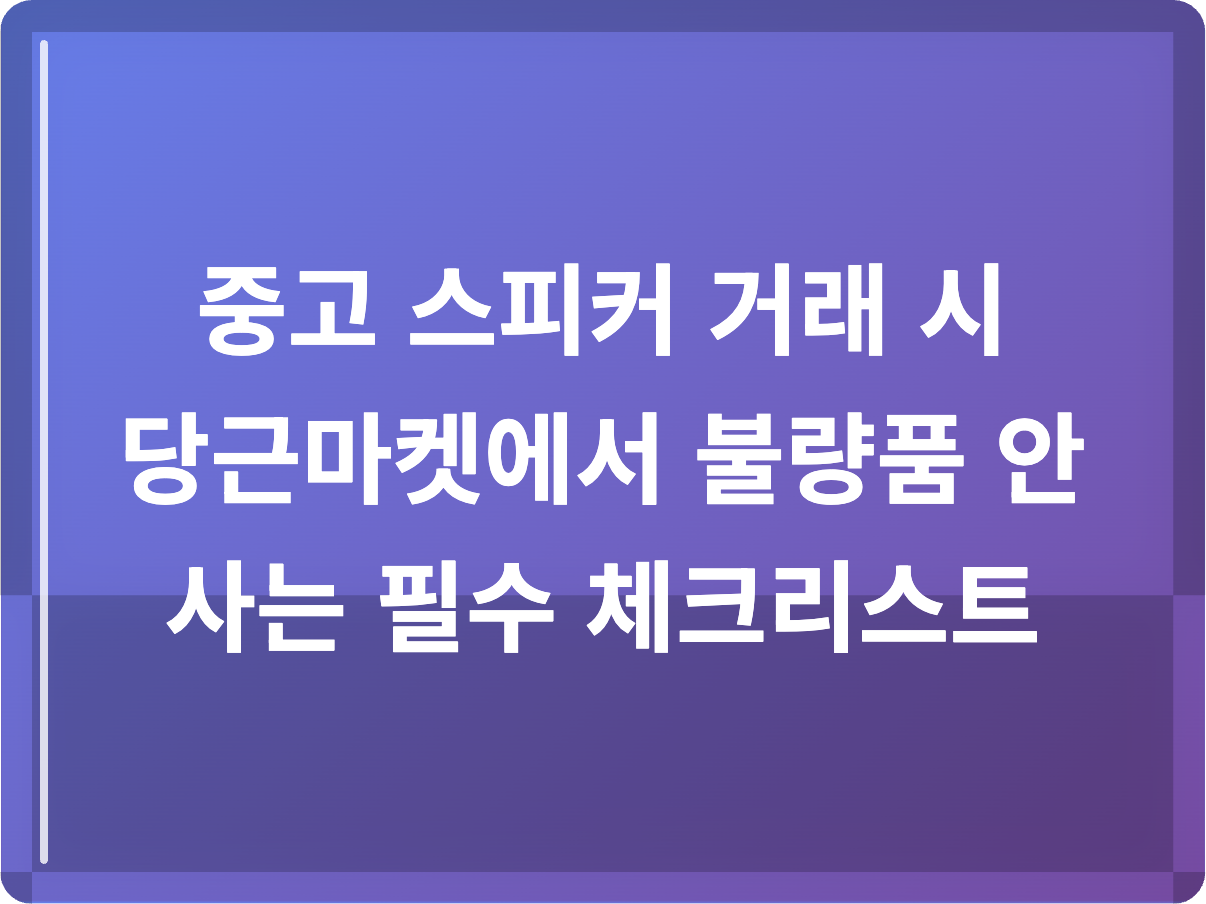 중고 스피커 거래 시 당근마켓에서 불량품 안 사는 필수 체크리스트