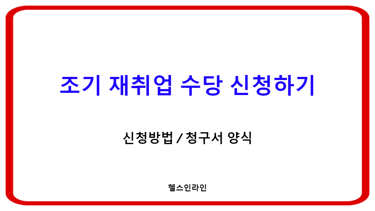 2025 조기 재취업 수당 청구서 양식 및 신청 서류 작성법