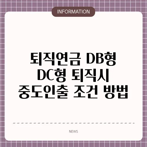 퇴직연금 DB형 DC형 퇴직시 중도인출 조건 방법