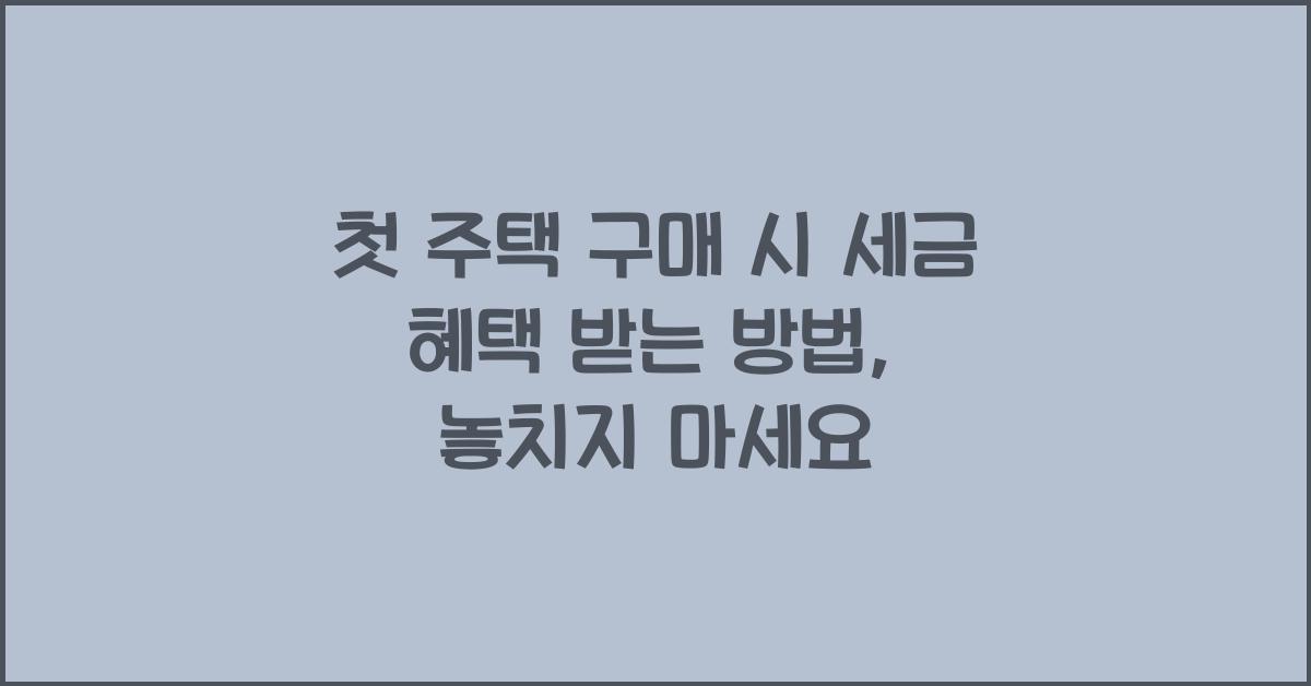 첫 주택 구매 시 세금 혜택 받는 방법