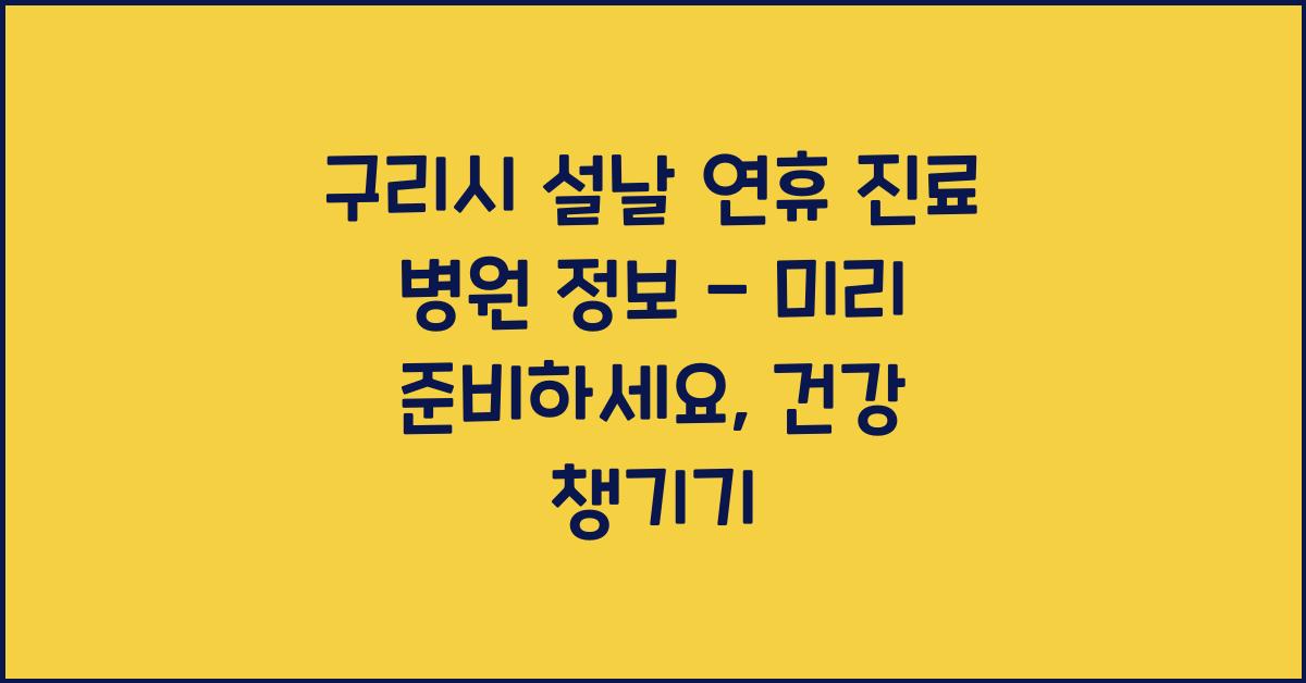구리시 설날 연휴 진료 병원 정보 - 미리 준비하세요!