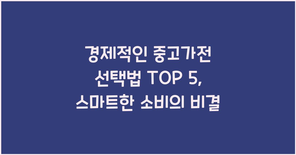 경제적인 중고가전 선택법 TOP 5