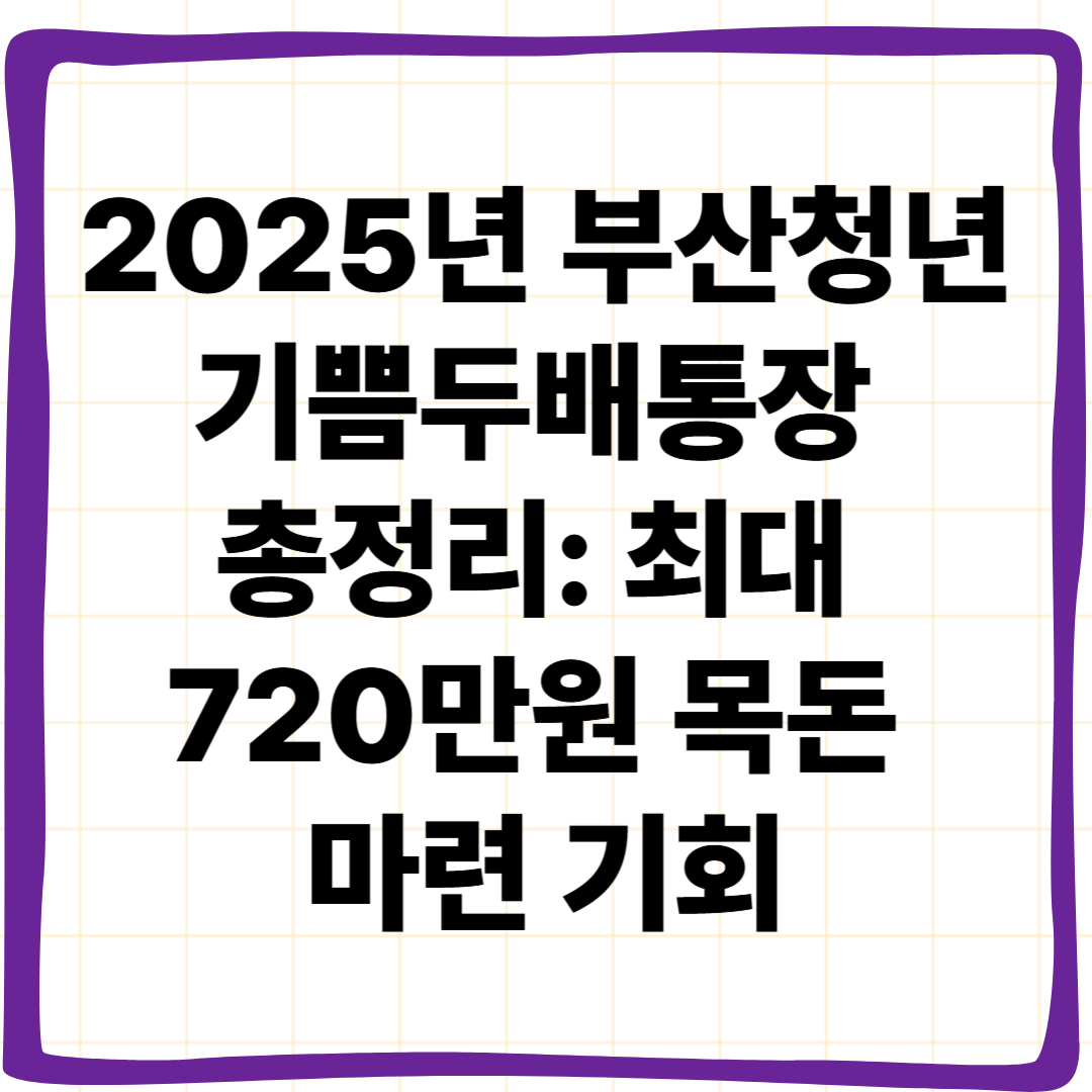 2025년 부산청년 기쁨두배통장 총정리: 최대 720만원 목돈 마련 기회