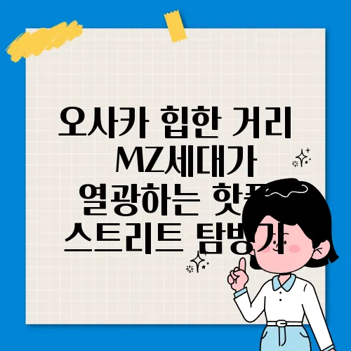 오사카 힙한 거리 – MZ세대가 열광하는 핫플 스트리트 탐방기