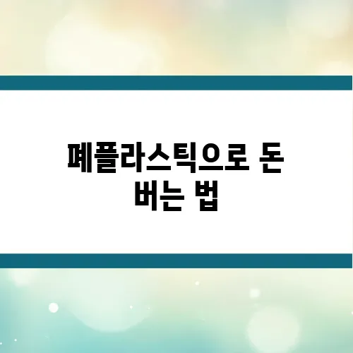 폐플라스틱으로 돈 버는 법, 수거부터 재생 원리까지
