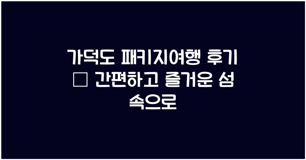 가덕도 패키지여행 후기 – 간편하게 즐기는 섬 투어