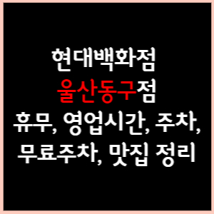 현대백화점 울산동구점 휴무, 영업시간, 주차(무료주차), 문화센터, 맛집