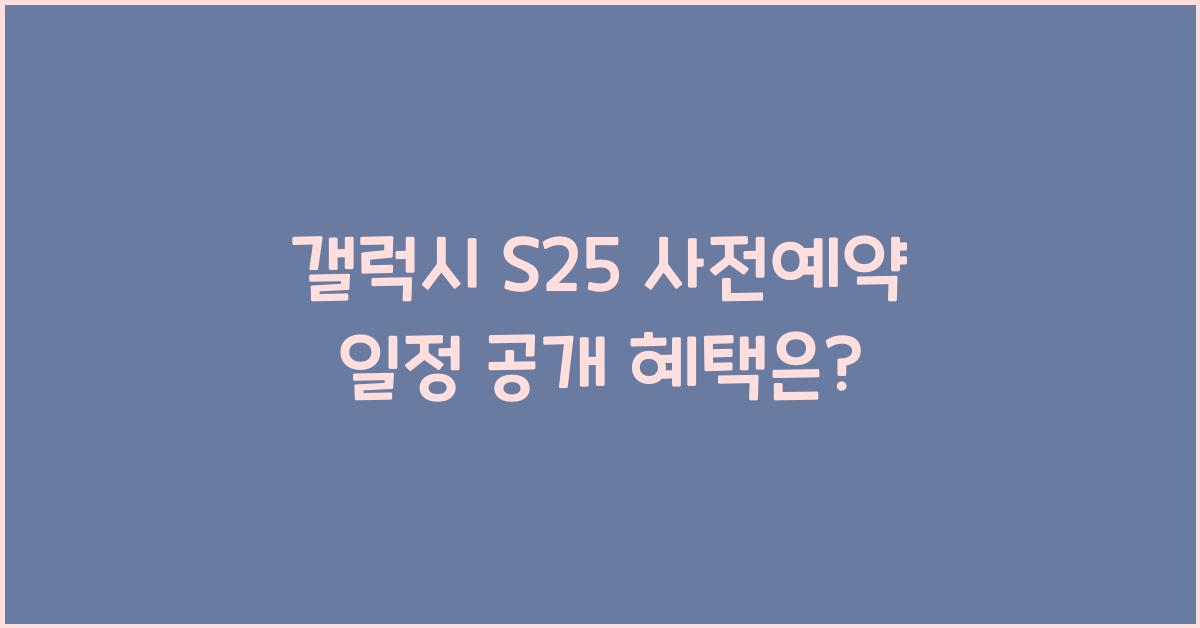 갤럭시 s25 사전예약 일정