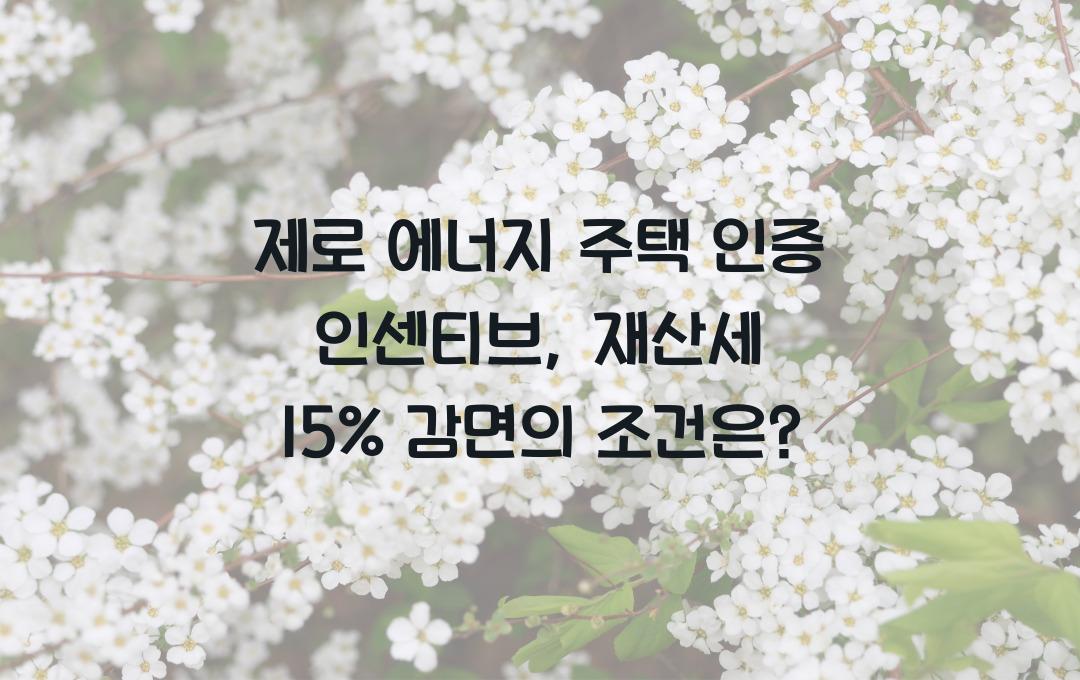 제로 에너지 주택 인증 인센티브, 재산세 최대 15% 감면받는 조건