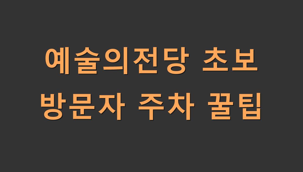 예술의전당 초보 방문자 주차 꿀팁