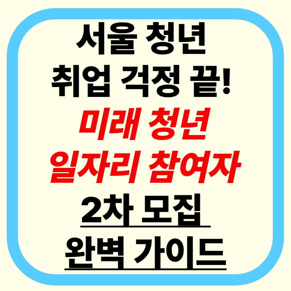 서울 청년 취업 걱정 끝! 미래 청년 일자리 참여자 2차 모집 완벽 가이드 ❘ 놓치면 후회하는 혜택 총정리