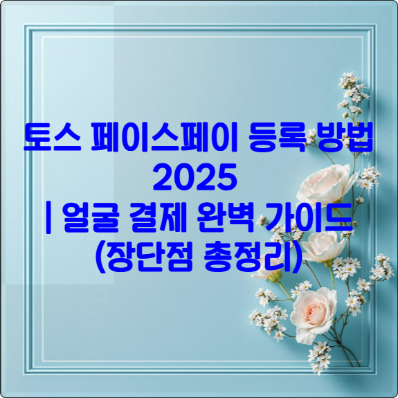 토스 페이스페이 등록 방법 2025 ❘ 얼굴 결제 완벽 가이드 (장단점 총정리)