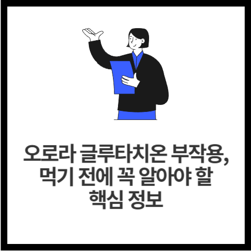 오로라 글루타치온 부작용, 먹기 전에 꼭 알아야 할 핵심 정보