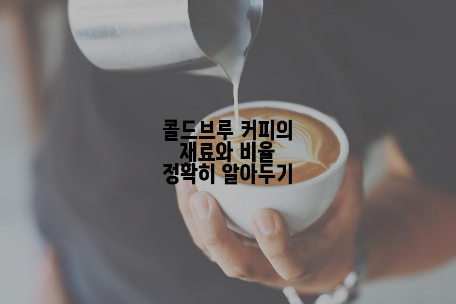 콜드브루 커피의 재료와 비율 정확히 알아두기