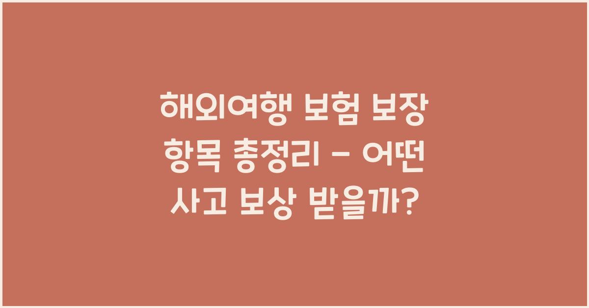 해외여행 보험 보장 항목 총정리 – 어떤 사고까지 보상될까?