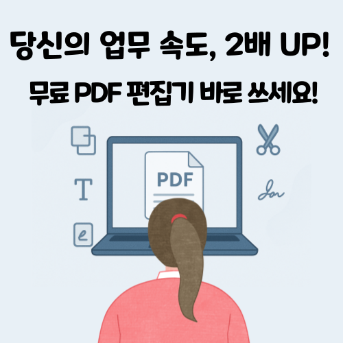 당신의 업무 속도, 2배 UP! 무료PDF편집기 바로 쓰세요!