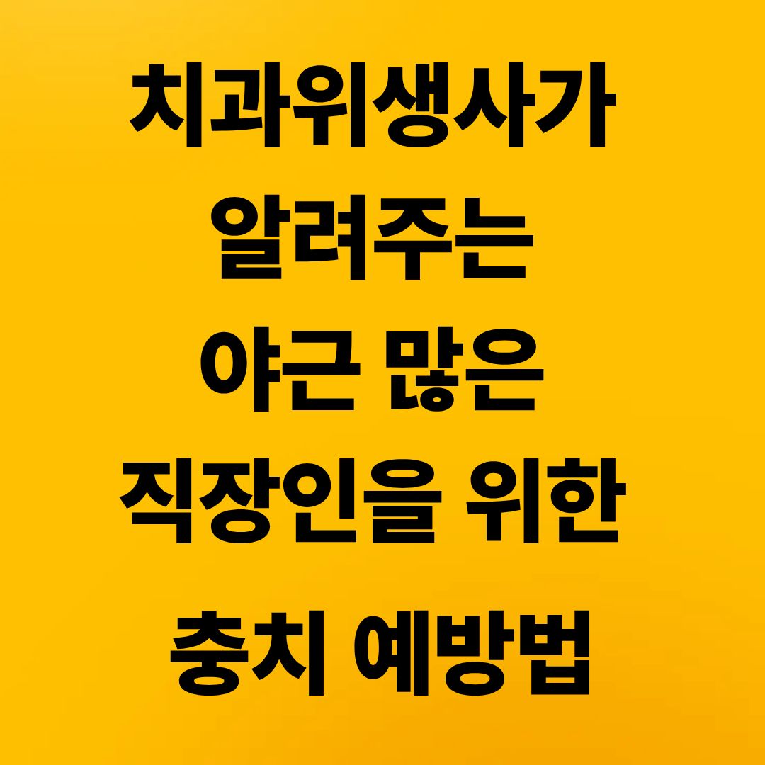 치과위생사가 알려주는 야근 많은 직장인을 위한 충치 예방법