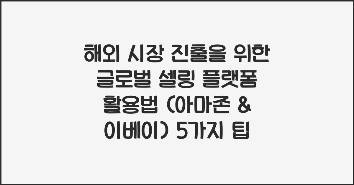 해외 시장 진출을 위한 글로벌 셀링 플랫폼 활용법 (아마존 & 이베이)
