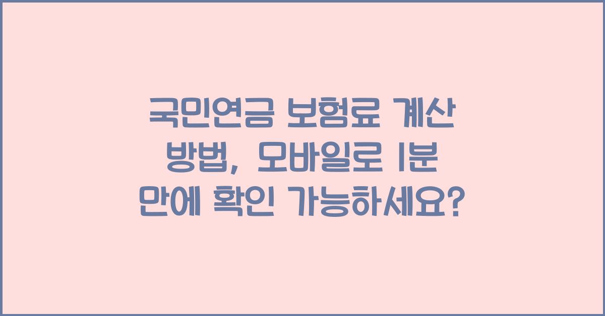국민연금 보험료 계산 방법, 모바일로 1분 만에 확인 가능