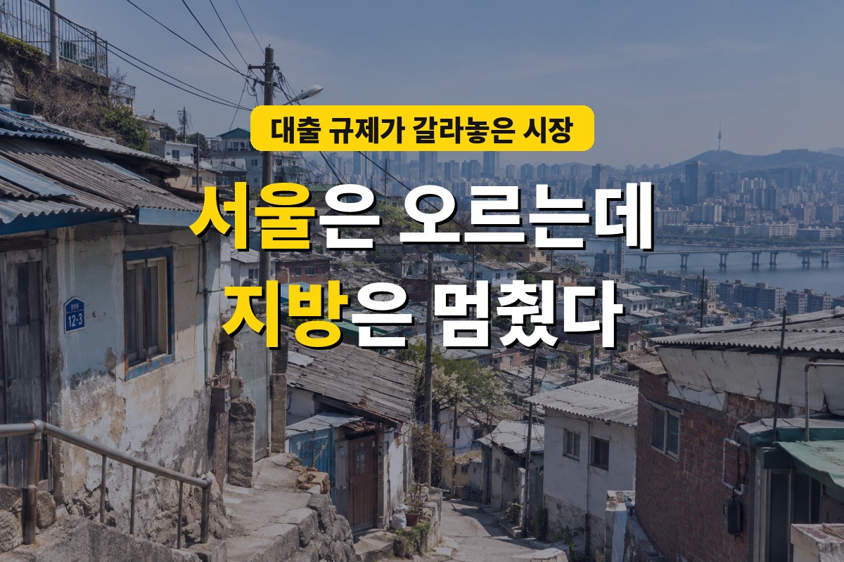 서울은 오르는데 지방은 멈췄다 - 대출 규제가 갈라놓은 부동산 시장