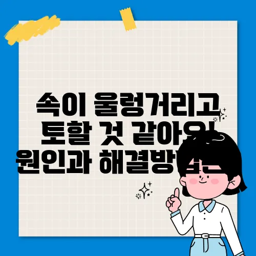 속이 울렁거리고 토할 것 같아요! 원인과 해결방법은?