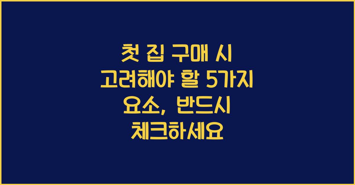 첫 집 구매 시 고려해야 할 5가지 요소