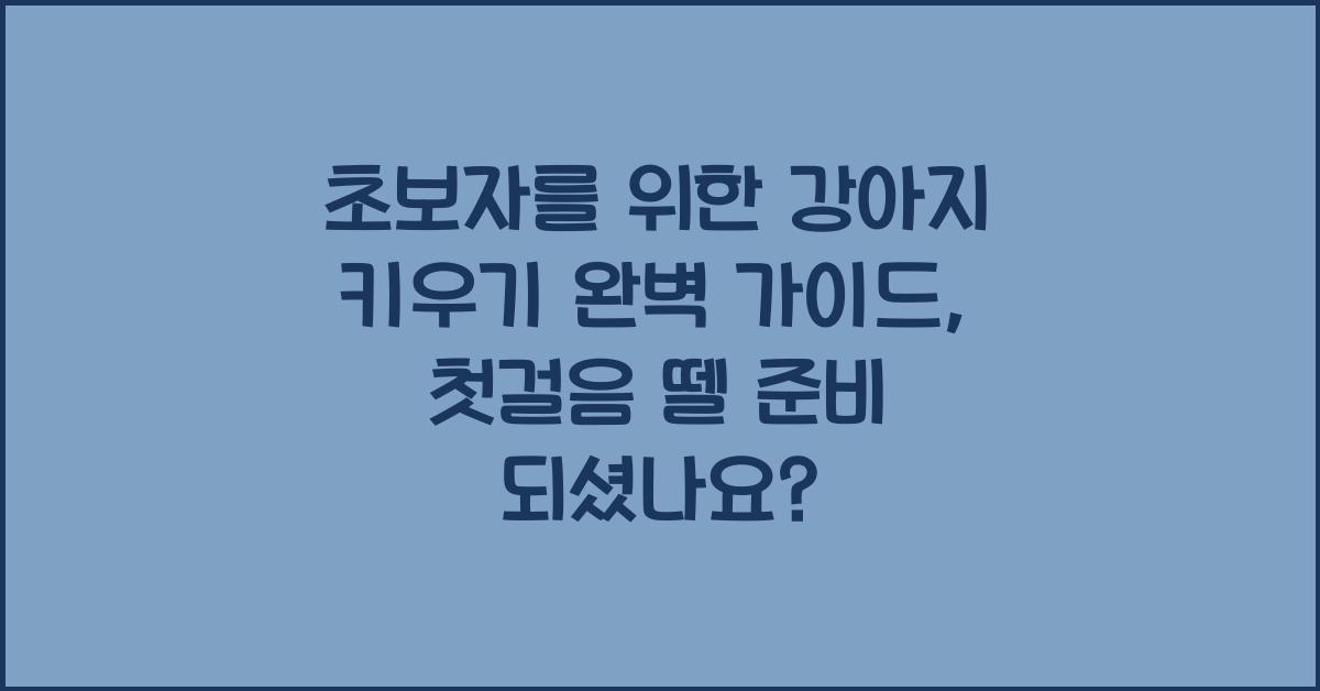 초보자를 위한 강아지 키우기 완벽 가이드