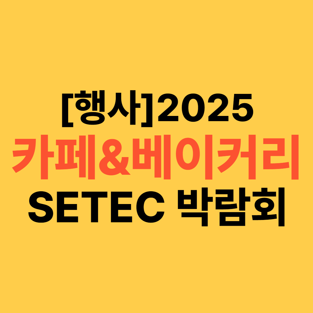2025 카페앤베이커리페어 세택(SETEC) 박람회 사전 등록(카페 창업, 사업 준비 여기서)