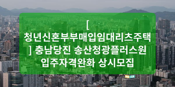 [청년신혼부부매입임대리츠주택] 충남당진 송산청광플러스원 입주자격완화 상시모집