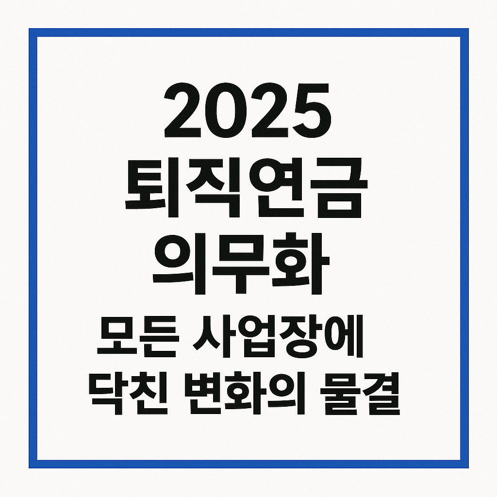 2025 퇴직연금 의무화, 모든 사업장에 닥친 변화의 물결