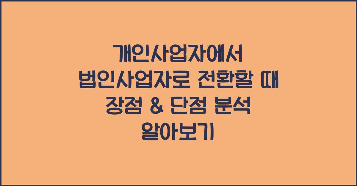 개인사업자에서 법인사업자로 전환할 때 장점 & 단점 분석