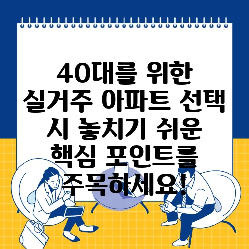 40대를 위한 실거주 아파트 선택 시 놓치기 쉬운 핵심 포인트를 주목하세요!