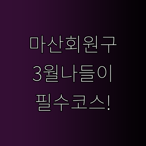 창원 마산회원구 3월 나들이 추천 명..
