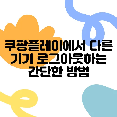 쿠팡플레이에서 다른 기기 로그아웃하는 간단한 방법