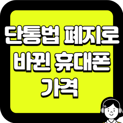 단통법 폐지로 바뀐 휴대폰 가격 현실! 진짜 싸졌을까?