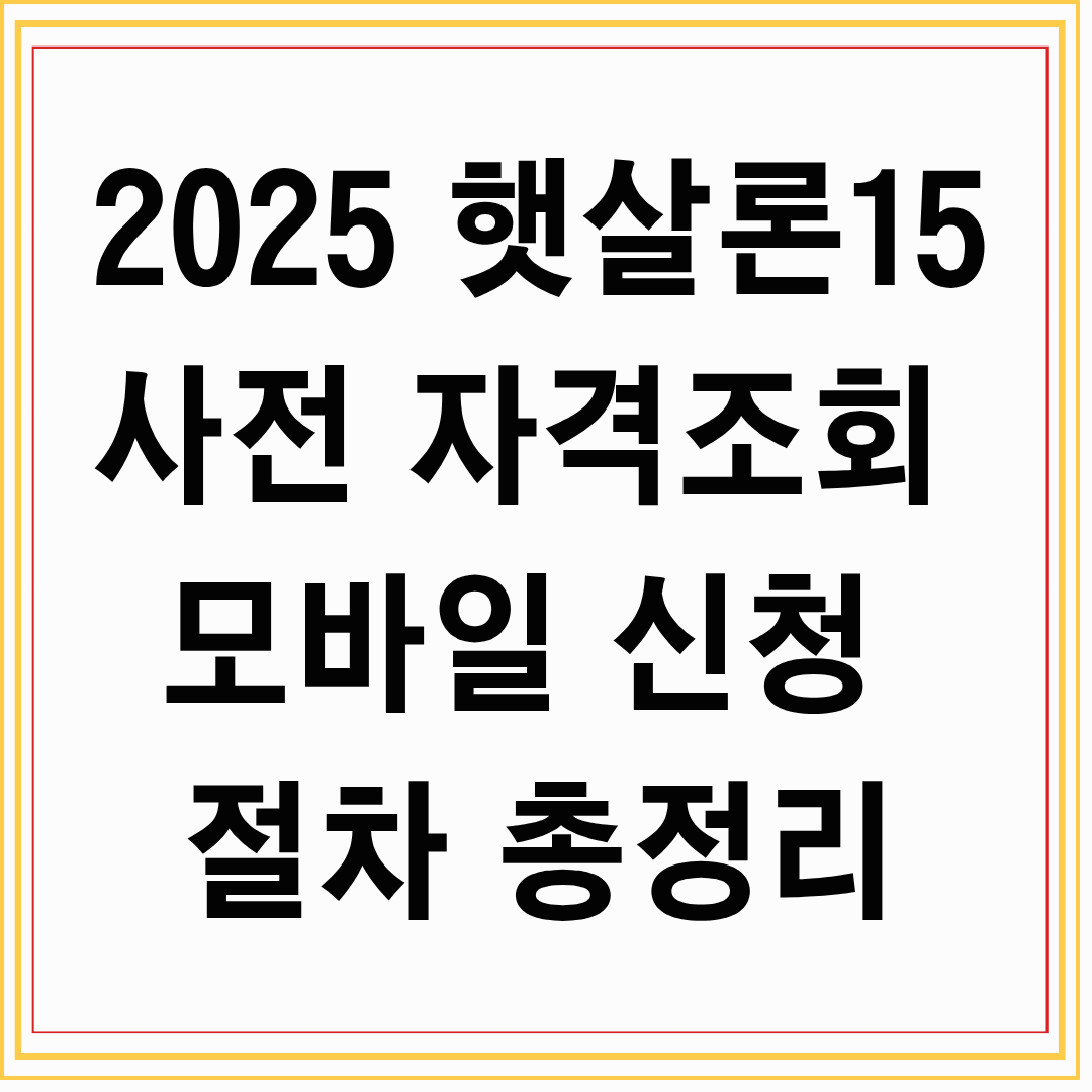 2025 햇살론15 사전 자격조회 &amp; 모바일 신청 절차 총정리