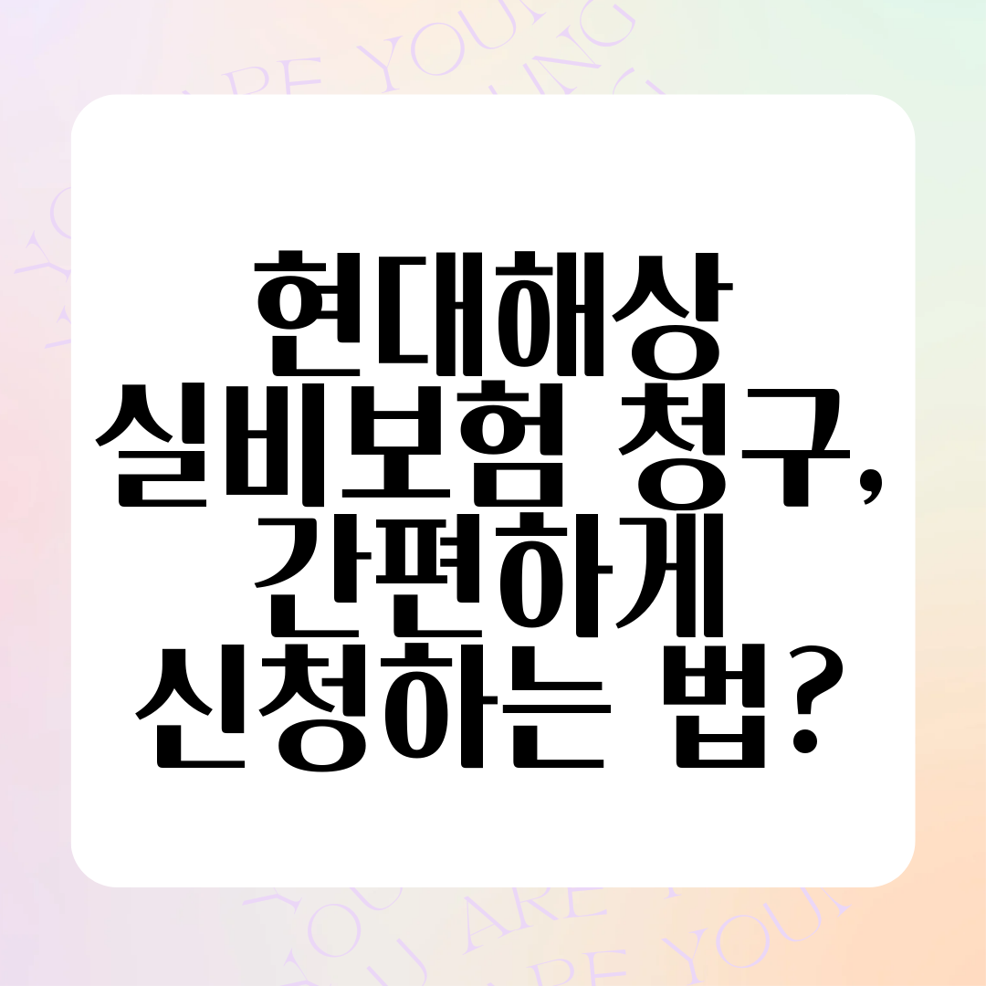 현대해상 실비보험 청구, 간편하게 신청하는 법
