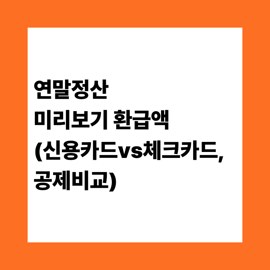 연말정산 미리보기 환급액 (신용카드vs체크카드, 공제비교)