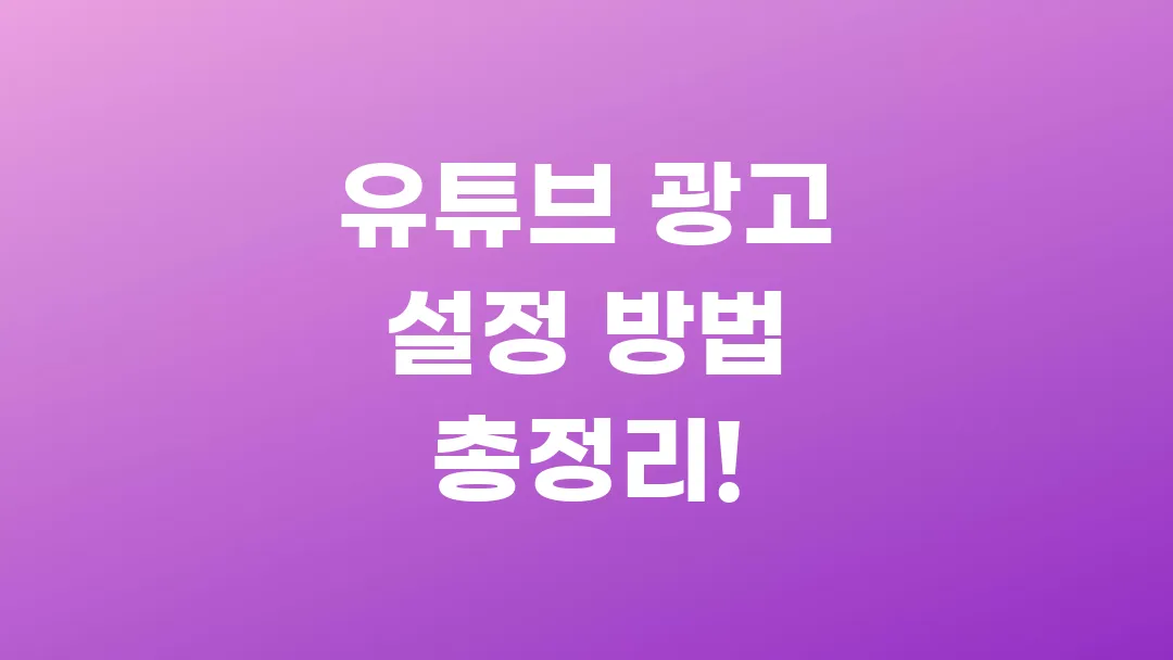 유튜브 광고 설정 방법 총정리!