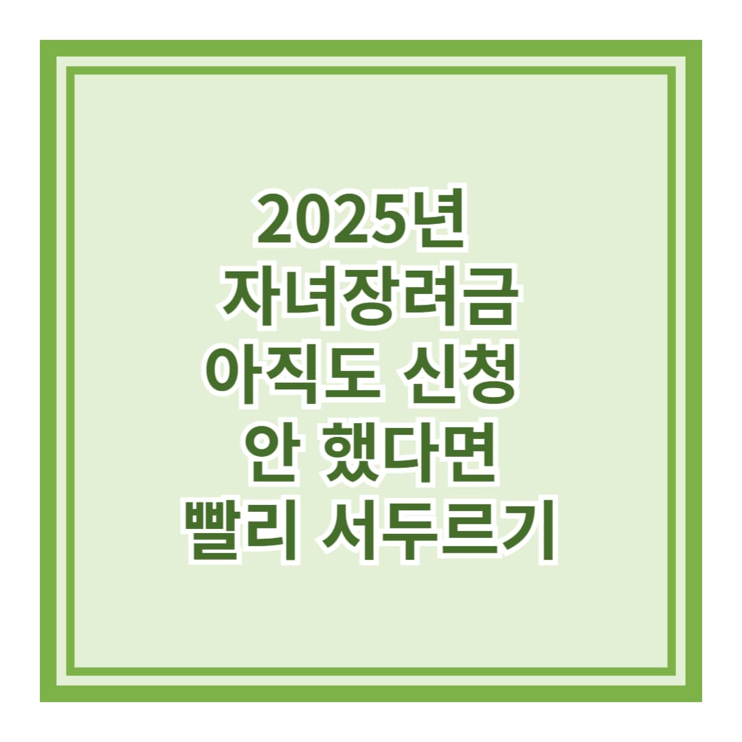 2025년 자녀장려금, 아직도 신청 안 하셨나요?