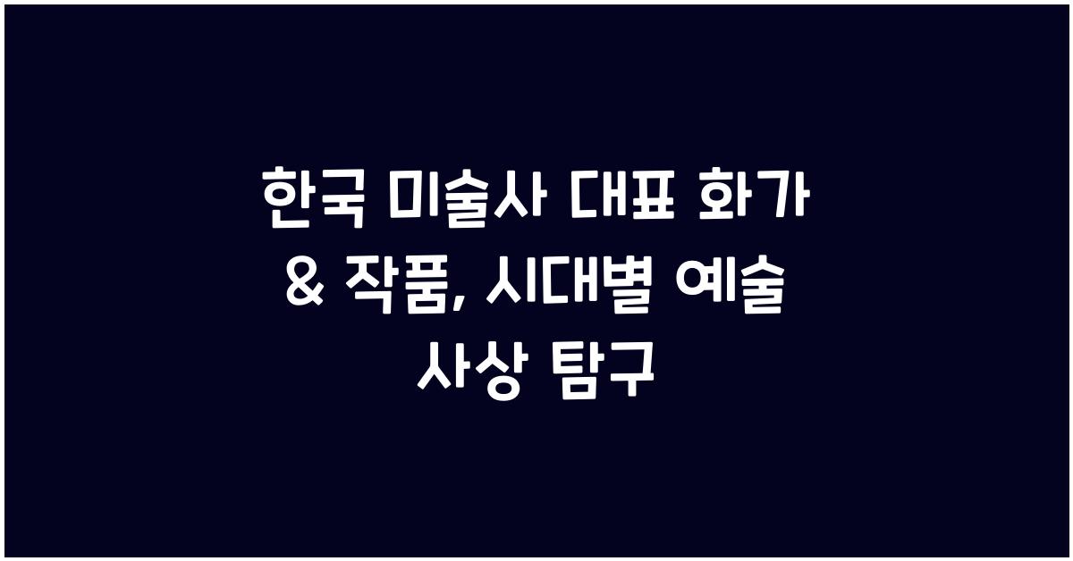한국 미술사 대표 화가 & 작품: 시대별 특징, 기법, 예술 사상