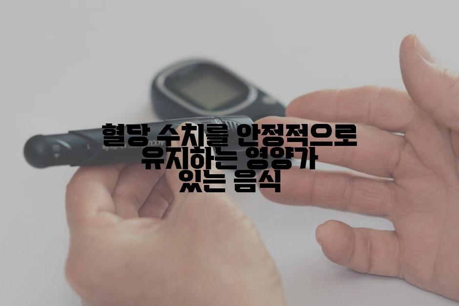 혈당 수치를 안정적으로 유지하는 영양가 있는 음식