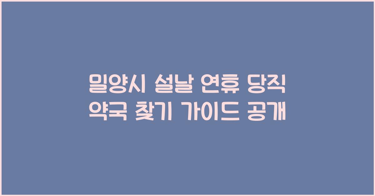 밀양시 설날 연휴 당직 약국 찾기 가이드