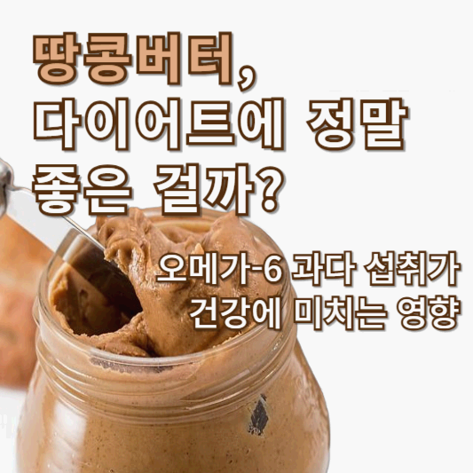 땅콩버터, 다이어트에 정말 좋은 걸까? 오메가-6 과다 섭취가 건강에 미치는 영향